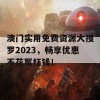 澳门实用免费资源大搜罗2023，畅享优惠不花冤枉钱！