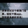 快来试试这个新澳门宝典，轻松下载app，获取更多精彩资讯！