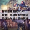 探索原神主线BOSS攻略：挑战提瓦特大陆的强敌与战斗策略解析