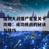 植物大战僵尸星星关卡攻略：成功挑战的秘诀与技巧