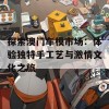 探索澳门车模市场：体验独特手工艺与激情文化之旅