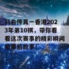 马会传真一香港2023年弟10祺，带你看看这次赛事的精彩瞬间和幕后故事！