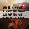 想知道2023年澳门天天彩的最新资料吗？这里免费更新给你！2023年澳门天天彩资料免费更新