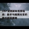 DNF深渊副本选择指南：新手与精英玩家的最佳刷装策略