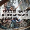 《率土之滨》抢关卡攻略：策略与时机巧妙结合的成功秘诀