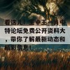 看这儿！王中王一肖中特论坛免费公开资料大，带你了解最新动态和精彩信息！