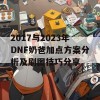 2017与2023年DNF奶爸加点方案分析及刷图技巧分享