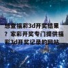 想查福彩3d开奖结果？家彩开奖专门提供福彩3d开奖记录的网站