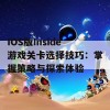 IOS版Inside游戏关卡选择技巧：掌握策略与探索体验