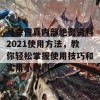 马会传真内部绝密资料2021使用方法，教你轻松掌握使用技巧和实用小窍门