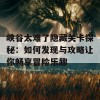 峡谷太难了隐藏关卡探秘：如何发现与攻略让你畅享冒险乐趣