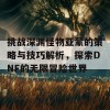 挑战深渊怪物亚蒙的策略与技巧解析，探索DNF的无限冒险世界