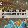 纯碱行业资讯：最新动态和市场趋势你了解了吗？