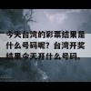 今天台湾的彩票结果是什么号码呢？台湾开奖结果今天开什么号码。