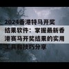 2024香港特马开奖结果软件：掌握最新香港赛马开奖结果的实用工具和技巧分享