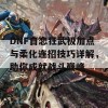 DNF自恋狂武极加点与柔化连招技巧详解，助你成就战斗巅峰