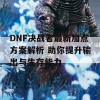 DNF决战者最新加点方案解析 助你提升输出与生存能力