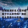 你知道澳彩名人堂到底是个什么软件吗？澳彩名人堂是什么软件