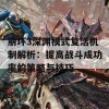 崩坏3深渊模式复活机制解析：提高战斗成功率的策略与技巧