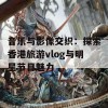 音乐与影像交织：探索香港旅游vlog与明星节目魅力