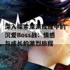 深入探索深渊玫瑰中的沉爱Boss战：情感与成长的激烈旅程