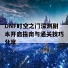 DNF时空之门深渊副本开启指南与通关技巧分享