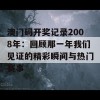 澳门码开奖记录2008年：回顾那一年我们见证的精彩瞬间与热门赛事