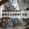 想知道2024年49图库怎么开奖吗？快来看看吧！