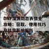 DNF深渊动态表情全攻略：获取、使用技巧及社交影响解析