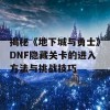 揭秘《地下城与勇士》DNF隐藏关卡的进入方法与挑战技巧