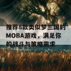 推荐8款类似梦三国的MOBA游戏，满足你的战斗与策略需求