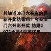 想知道澳门六开彩的最新开奖结果吗？今天澳门六开彩开奖 结果2021十月4号等你来查！