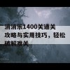 消消乐1400关通关攻略与实用技巧，轻松破解难关