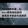 FGO攻略必备：fgoccc助你轻松应对各类关卡挑战与资源获取