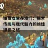 短发女生在澳门：探索传统与现代魅力的绝佳摄影之旅