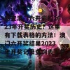 想查澳门六开彩的2023年开奖历史？这里有下载表格的方法！澳门六开奖结果2023年开奖记录查询表下载