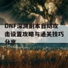 DNF深渊副本自动攻击设置攻略与通关技巧分享