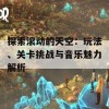 探索滚动的天空：玩法、关卡挑战与音乐魅力解析