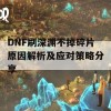 DNF刷深渊不掉碎片原因解析及应对策略分享