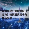 攻略揭秘：如何畅玩《恋与》精英道具关卡与技巧分享