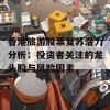 香港旅游股票复苏潜力分析：投资者关注的龙头股与风险因素