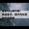 探索Icey排行榜：挑战关卡、技巧与玩家社区全指南