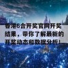 香港6合开奖官网开奖结果，带你了解最新的开奖动态和数据分析！