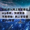 轻松进入网上管家婆云erp系统，快速登录不再烦恼！网上管家婆云erp登录