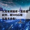 九龙老牌图库一直稳居前列，跟90tkk相比毫不逊色！