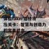 体验faker造桥液压关卡：智慧与创造力的完美结合