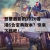 想要最新的2020香港6合宝典版本？快来下载吧！