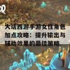 大话西游手游女性角色加点攻略：提升输出与辅助效果的最佳策略