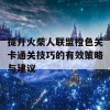 提升火柴人联盟橙色关卡通关技巧的有效策略与建议