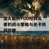 深入解析FGO枪兵从者的战斗策略与关卡挑战攻略